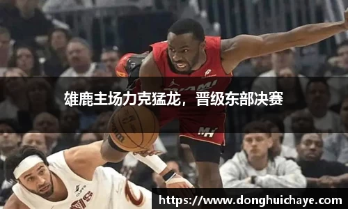 雄鹿主场力克猛龙，晋级东部决赛