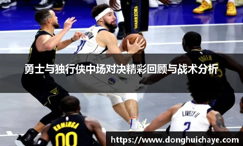 勇士与独行侠中场对决精彩回顾与战术分析