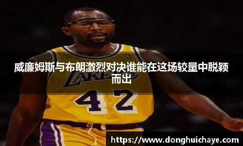 威廉姆斯与布朗激烈对决谁能在这场较量中脱颖而出